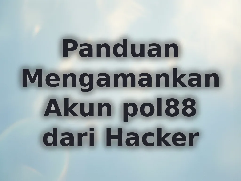 Panduan Mengamankan Akun pol88 dari Hacker